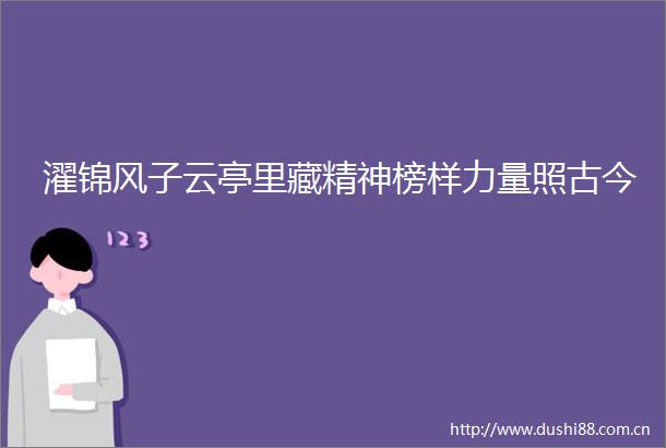 濯锦风子云亭里藏精神榜样力量照古今