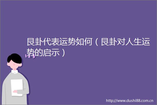 艮卦代表运势如何（艮卦对人生运势的启示）