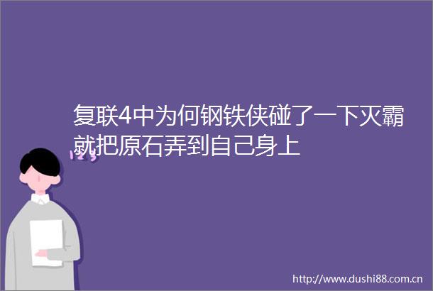 复联4中为何钢铁侠碰了一下灭霸就把原石弄到自己身上