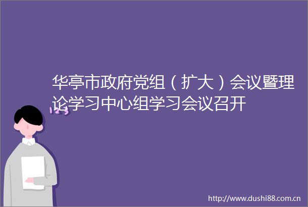 华亭市党组（扩大）会议暨理论学习中心组学习会议召开