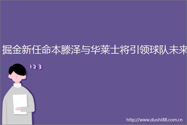 掘金新任命本滕泽与华莱士将引领球队未来