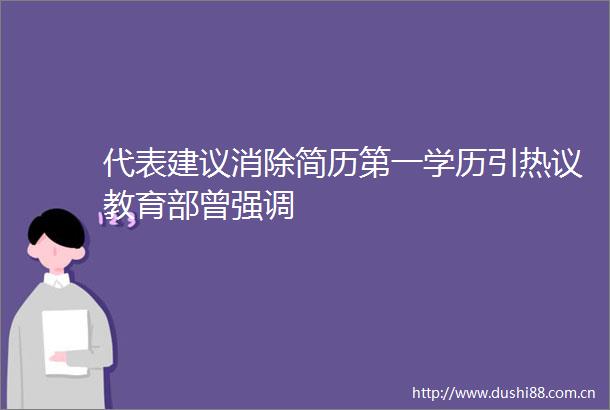 代表建议消除简历第一学历引热议教育部曾强调