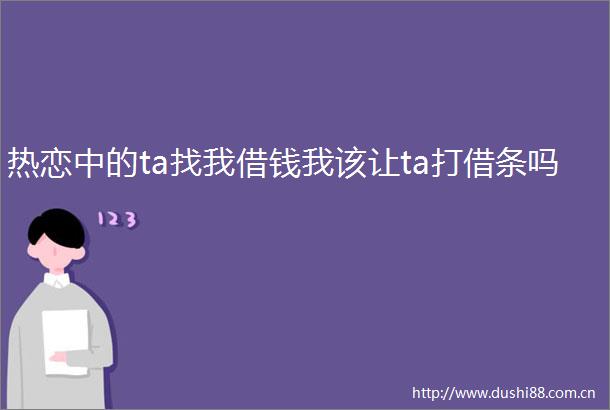 热恋中的ta找我借钱我该让ta打借条吗