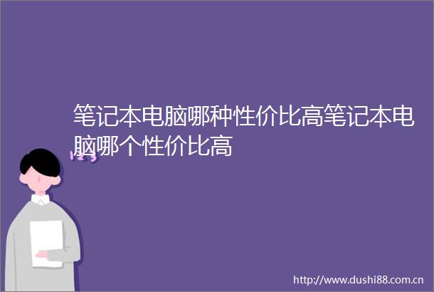 笔记本电脑哪种性价比高笔记本电脑哪个性价比高