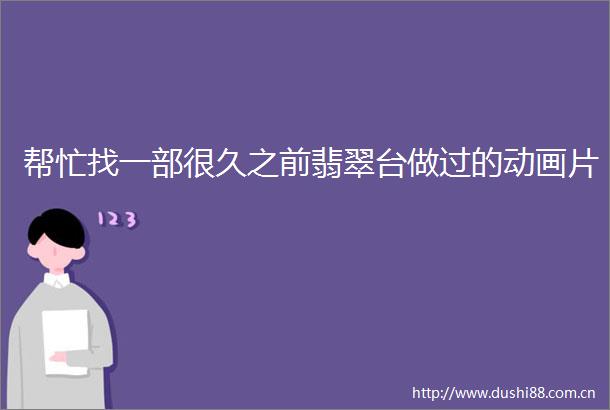 帮忙找一部很久之前翡翠台做过的动画片