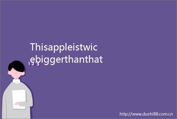 ThisappleistwicebiggerthanthatappleThisappleist
