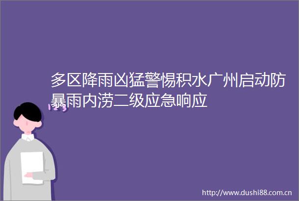 多区降雨凶猛警惕积水广州启动防暴雨内涝二级应急响应