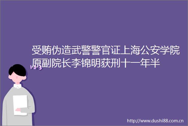 伪造武警警官证上海学院原副院长李锦明获刑十一年半