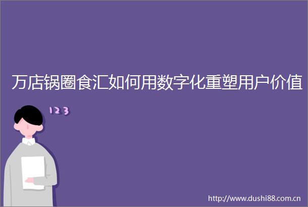 万店锅圈食汇如何用数字化重塑用户价值