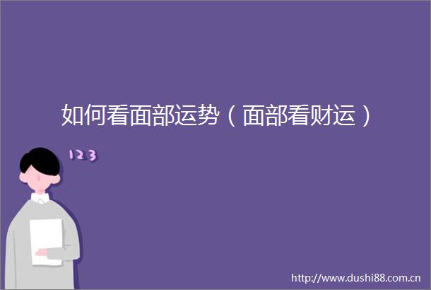 如何看面部运势（面部看财运）