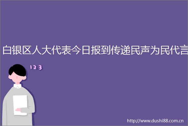 白银区人大代表今日报到传递民声为民代言