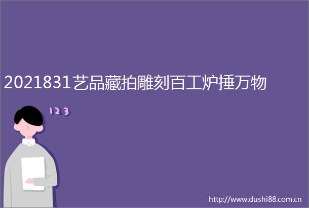 2021831艺品藏拍雕刻百工炉捶万物