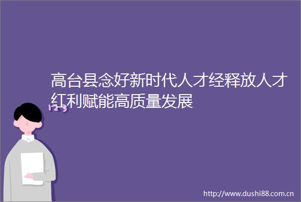 高台县念好新时代人才经释放人才红利赋能高质量发展