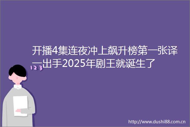 开播4集连夜冲上飙升榜第一张译一出手2025年剧王就诞生了