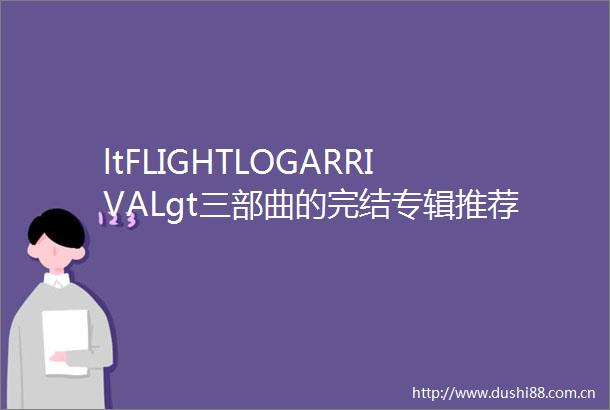 ltFLIGHTLOGARRIVALgt三部曲的完结专辑推荐