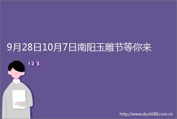 9月28日10月7日南阳玉雕节等你来