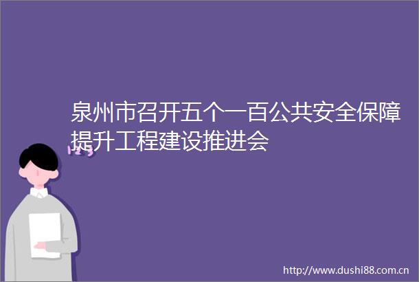 泉州市召开五个一百公共安全保障提升工程建设推进会