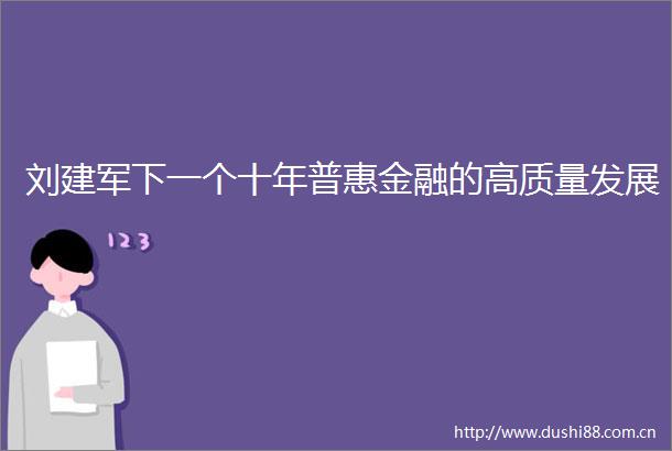刘建军下一个十年普惠金融的高质量发展