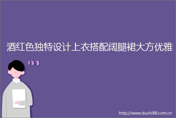 酒红色独特设计上衣搭配阔腿裙大方优雅