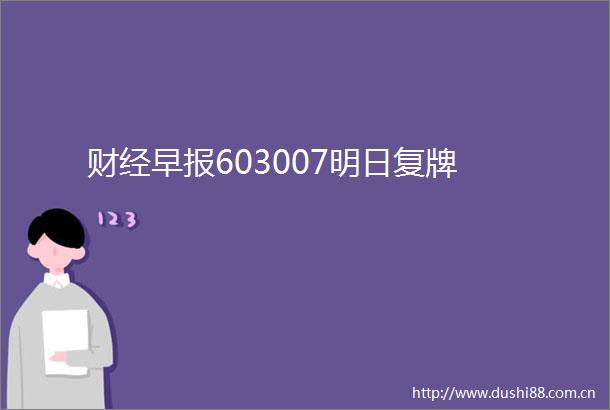财经早报603007明日复牌