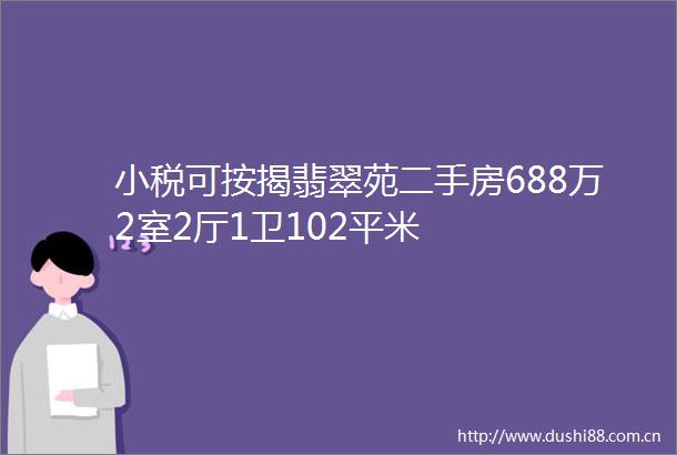 小税可按揭翡翠苑二手房688万2室2厅1卫102平米