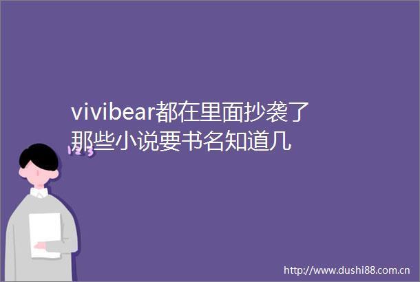 vivibear都在里面抄袭了那些小说要书名知道几