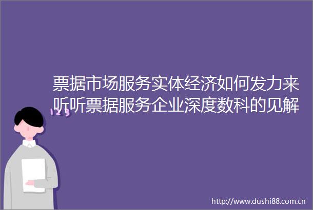 票据市场服务实体经济如何发力来听听票据服务企业深度数科的见解