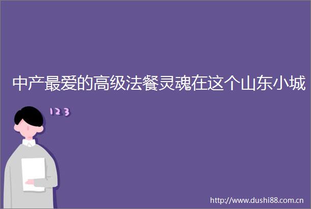 中产最爱的高级法餐灵魂在这个山东小城