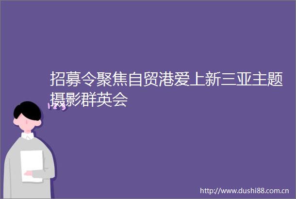 招募令聚焦自贸港爱上新三亚主题摄影群英会