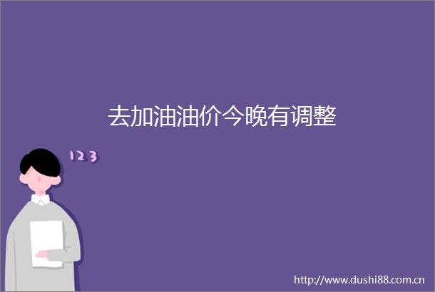 去加油油价今晚有调整