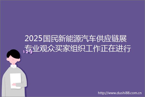 2025国民新能源汽车供应链展专业观众买家组织工作正在进行