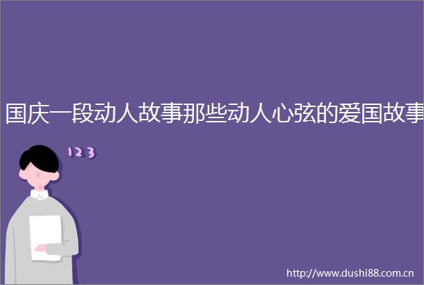 国庆一段动人故事那些动人心弦的爱国故事