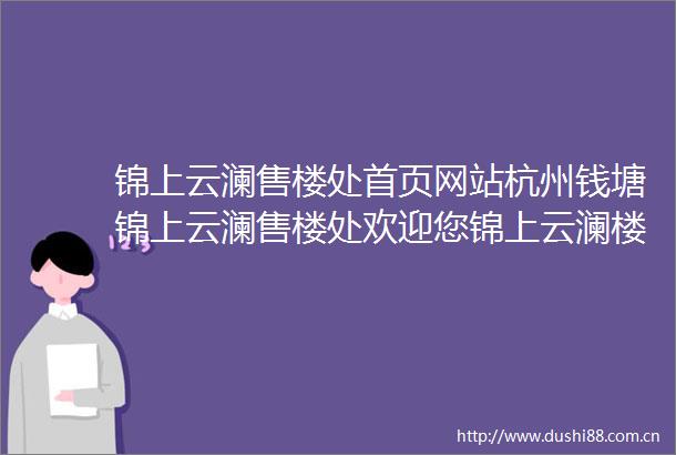 锦上云澜售楼处首页网站杭州钱塘锦上云澜售楼处欢迎您锦上云澜楼盘详情