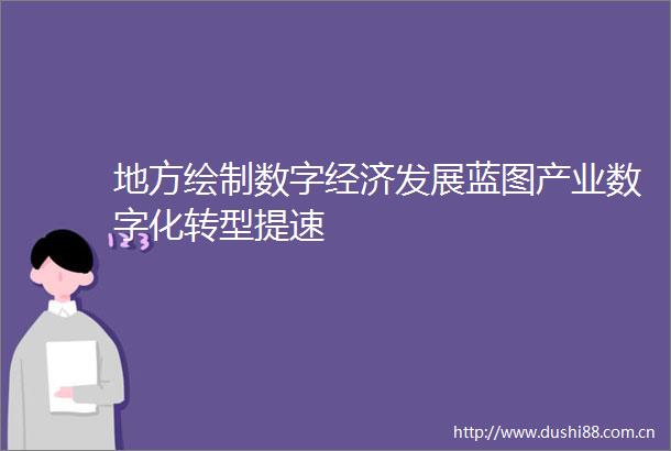 地方绘制数字经济发展蓝图产业数字化转型提速