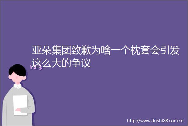 亚朵集团致歉为啥一个枕套会引发这么大的争议
