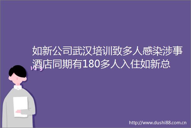 如新公司武汉培训致多人感染涉事酒店同期有180多人入住如新总部经销商私办年会
