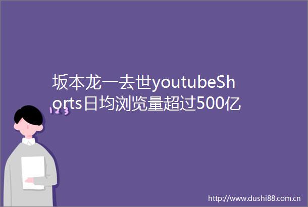 坂本龙一去世youtubeShorts日均浏览量超过500亿
