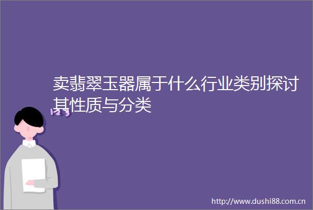 卖翡翠玉器属于什么行业类别探讨其性质与分类
