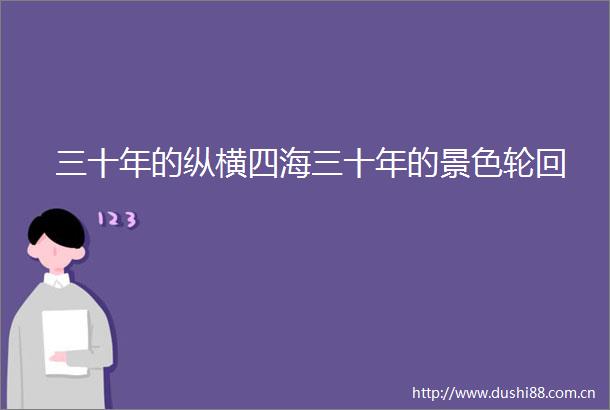 三十年的纵横四海三十年的景色轮回