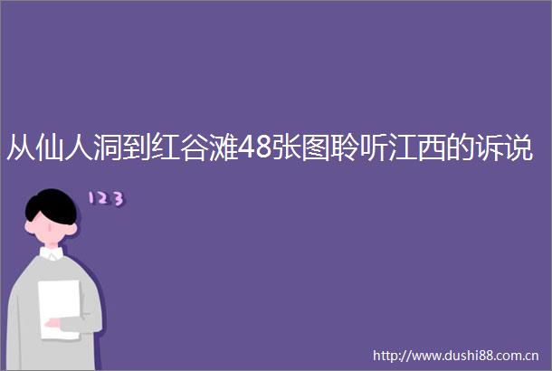 从仙人洞到红谷滩48张图聆听江西的诉说