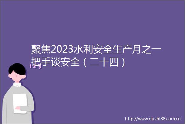 聚焦2023水利安全生产月之一把手谈安全（二十四）