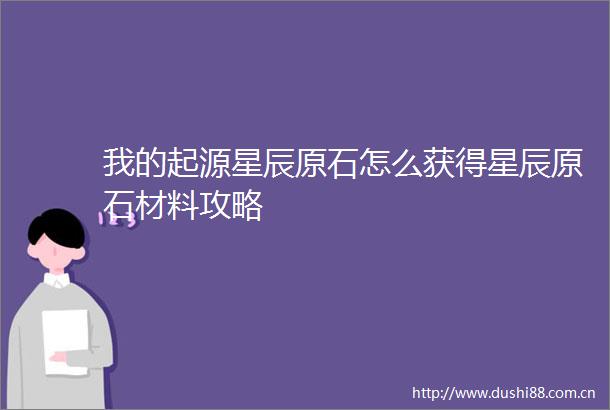 我的起源星辰原石怎么获得星辰原石材料攻略