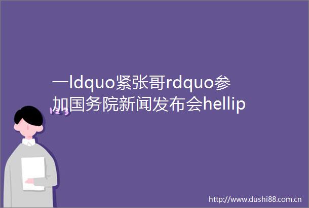 一ldquo紧张哥rdquo参加国务院新闻发布会helliphellip外卖小哥救下6条helliphellip