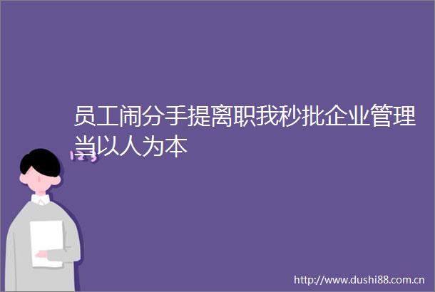 员工闹分手提离职我秒批企业管理当以人为本