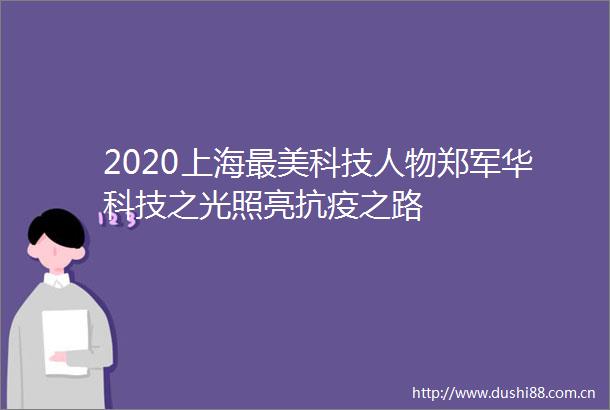 2020上海最美科技人物郑军华科技之光照亮抗疫之路