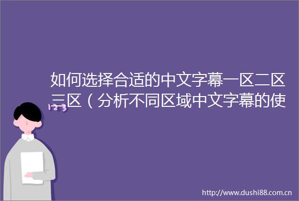 如何选择合适的中文字幕一区二区三区（分析不同区域中文字幕的使用技巧和效果）