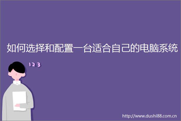 如何选择和配置一台适合自己的电脑系统