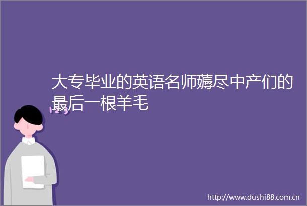 大专毕业的英语名师薅尽中产们的最后一根羊毛