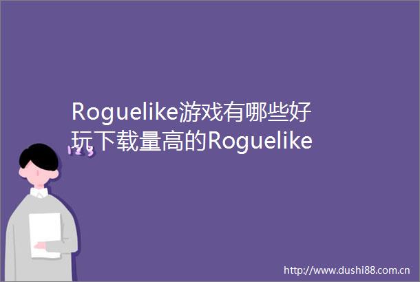Roguelike游戏有哪些好玩下载量高的Roguelike游戏排行榜前十