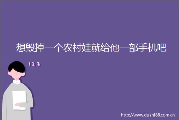 想毁掉一个农村娃就给他一部手机吧